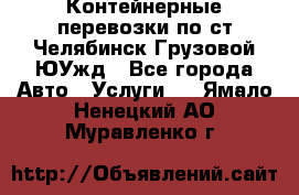 Контейнерные перевозки по ст.Челябинск-Грузовой ЮУжд - Все города Авто » Услуги   . Ямало-Ненецкий АО,Муравленко г.